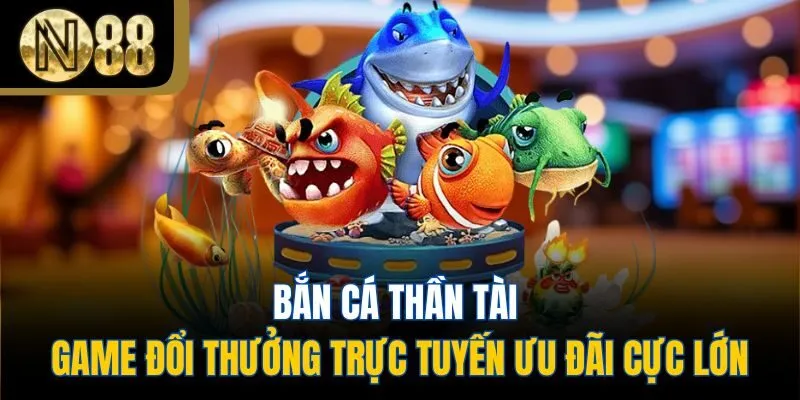 Bắn Cá Thần Tài - Game Đổi Thưởng Trực Tuyến Ưu Đãi Cực Lớn