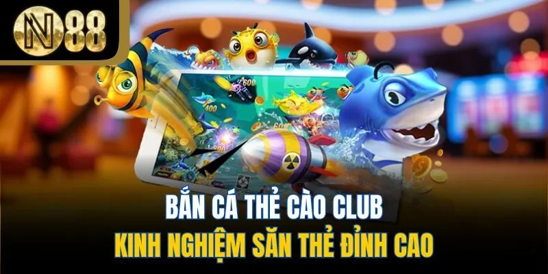 Bắn Cá Thẻ Cào Club - Kinh Nghiệm Săn Thẻ Đỉnh Cao