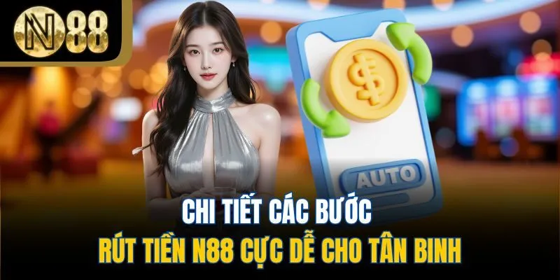 Chi tiết các bước rút tiền N88 cực dễ cho tân binh