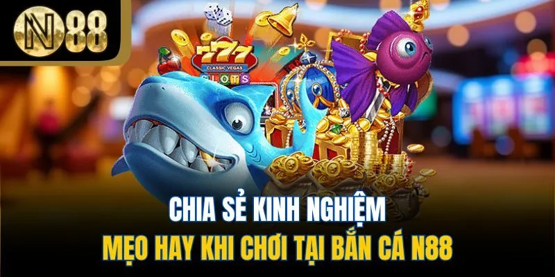 Chia sẻ kinh nghiệm, mẹo hay khi chơi tại bắn cá N88