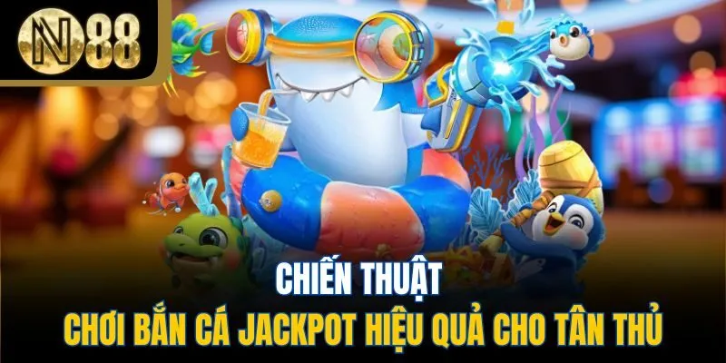 Chiến thuật chơi bắn cá jackpot hiệu quả cho tân thủ