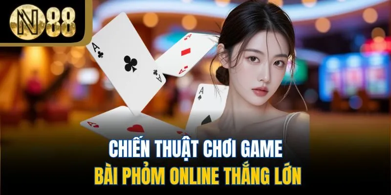 Chiến thuật chơi game bài phỏm online thắng lớn