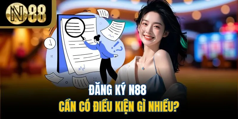 Đăng ký N88 cần có điều kiện gì nhiều?