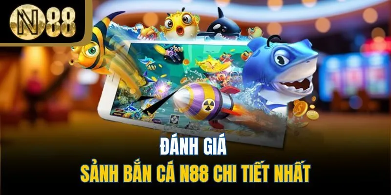 Đánh giá sảnh bắn cá N88 chi tiết nhất