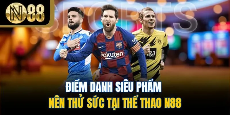 Điểm danh siêu phẩm nên thử sức tại thể thao N88