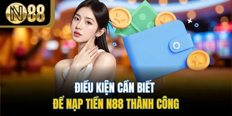 Điều kiện cần biết để nạp tiền N88 thành công