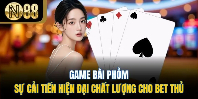 Game Bài Phỏm - Sự Cải Tiến Hiện Đại Chất Lượng Cho Bet Thủ