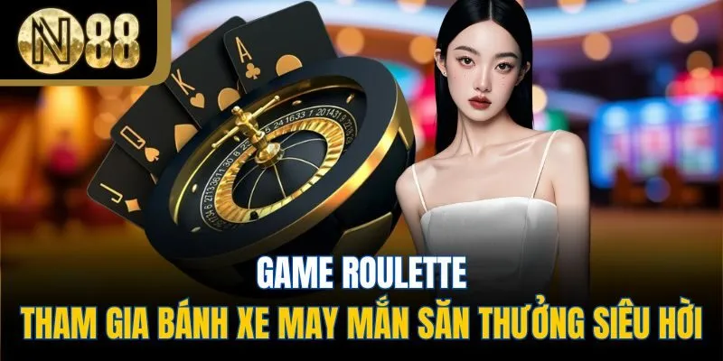 Game Roulette - Tham Gia Bánh Xe May Mắn Săn Thưởng Siêu Hời