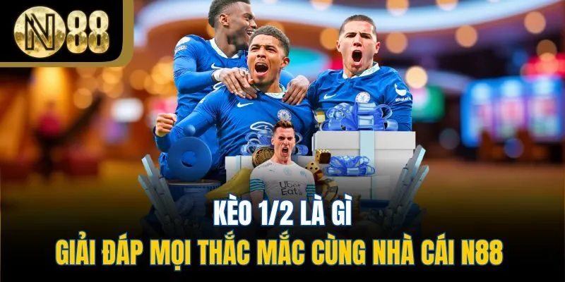 Kèo 1/2 Là Gì - Giải Đáp Mọi Thắc Mắc Cùng Nhà Cái N88 