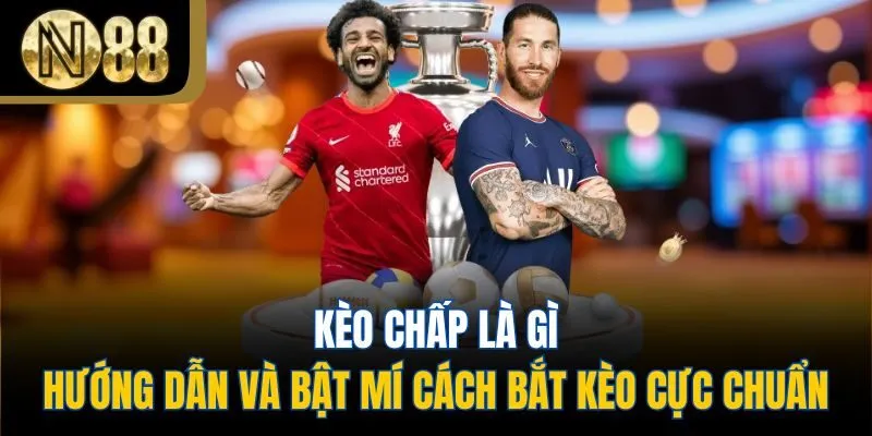 Kèo Chấp Là Gì - Hướng Dẫn Và Bật Mí Cách Bắt Kèo Cực Chuẩn