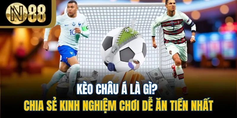 Kèo Châu Á Là Gì? Chia Sẻ Kinh Nghiệm Chơi Dễ Ăn Tiền Nhất