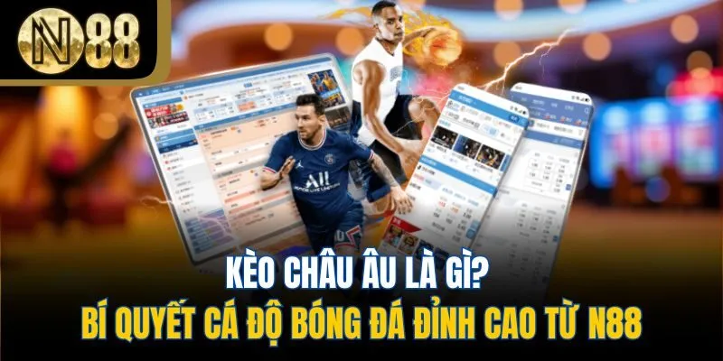 Kèo Châu Âu Là Gì? Bí Quyết Cá Độ Bóng Đá Đỉnh Cao Từ N88