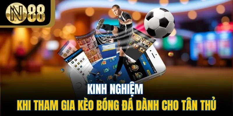 Kinh nghiệm khi tham gia kèo bóng đá dành cho tân thủ