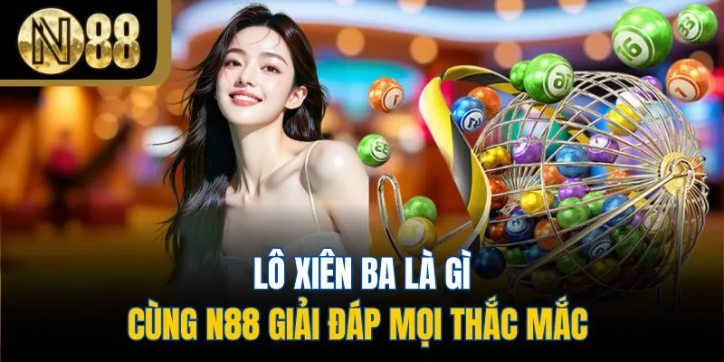 Lô Xiên Ba Là Gì - Cùng N88 Giải Đáp Mọi Thắc Mắc 