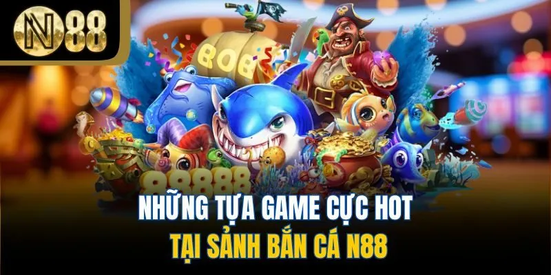 Những tựa game cực hot tại sảnh bắn cá N88