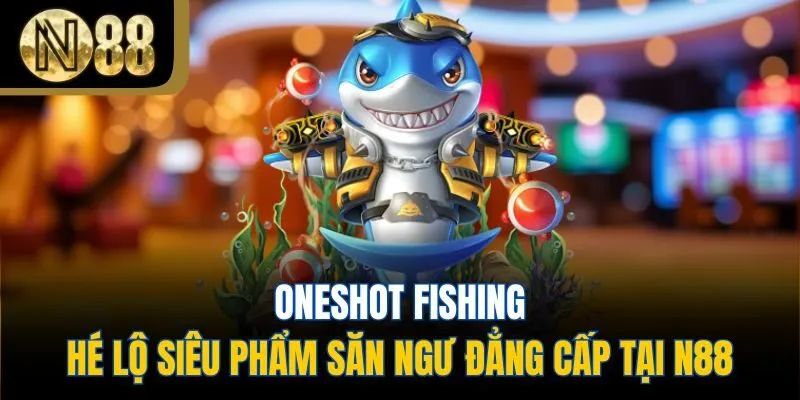 Oneshot Fishing - Hé Lộ Siêu Phẩm Săn Ngư Đẳng Cấp Tại N88