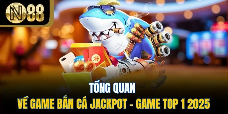 Tổng quan về game bắn cá jackpot - game top 1 2025