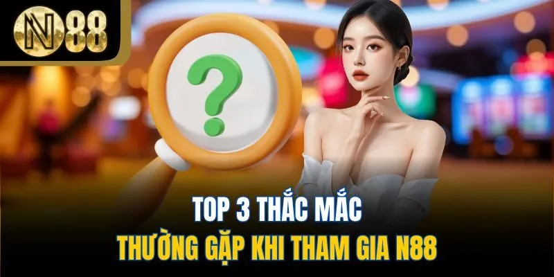 Top 3 thắc mắc thường gặp khi tham gia N88