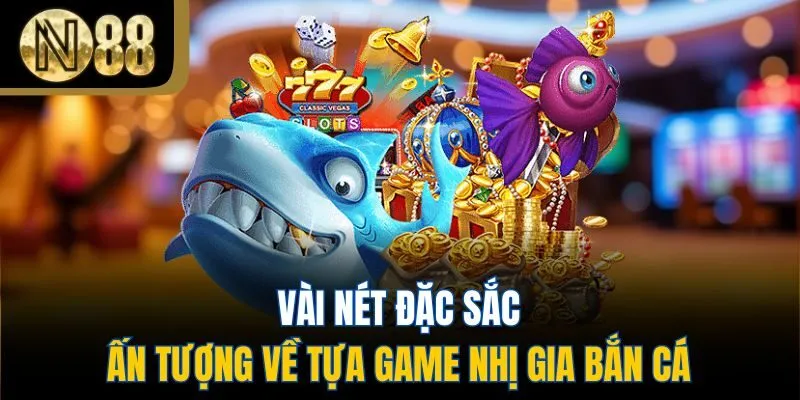 Vài nét đặc sắc, ấn tượng về tựa game nhị gia bắn cá