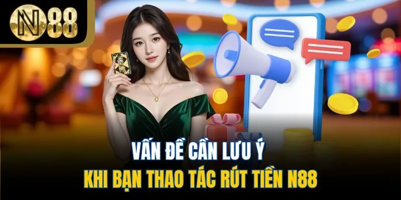 Vấn đề cần lưu ý khi bạn thao tác rút tiền N88